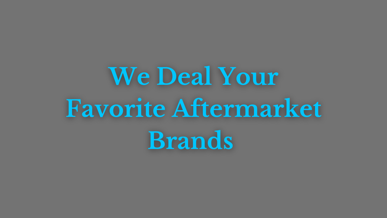 We deal your favorite aftermarket brands